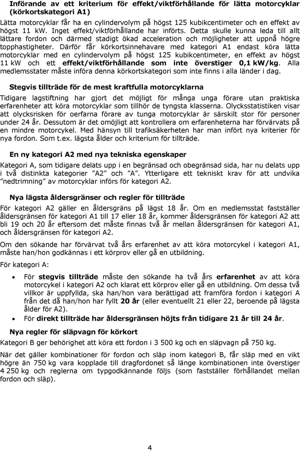 Därför får körkortsinnehavare med kategori A1 endast köra lätta motorcyklar med en cylindervolym på högst 125 kubikcentimeter, en effekt av högst 11 kw och ett effekt/viktförhållande som inte