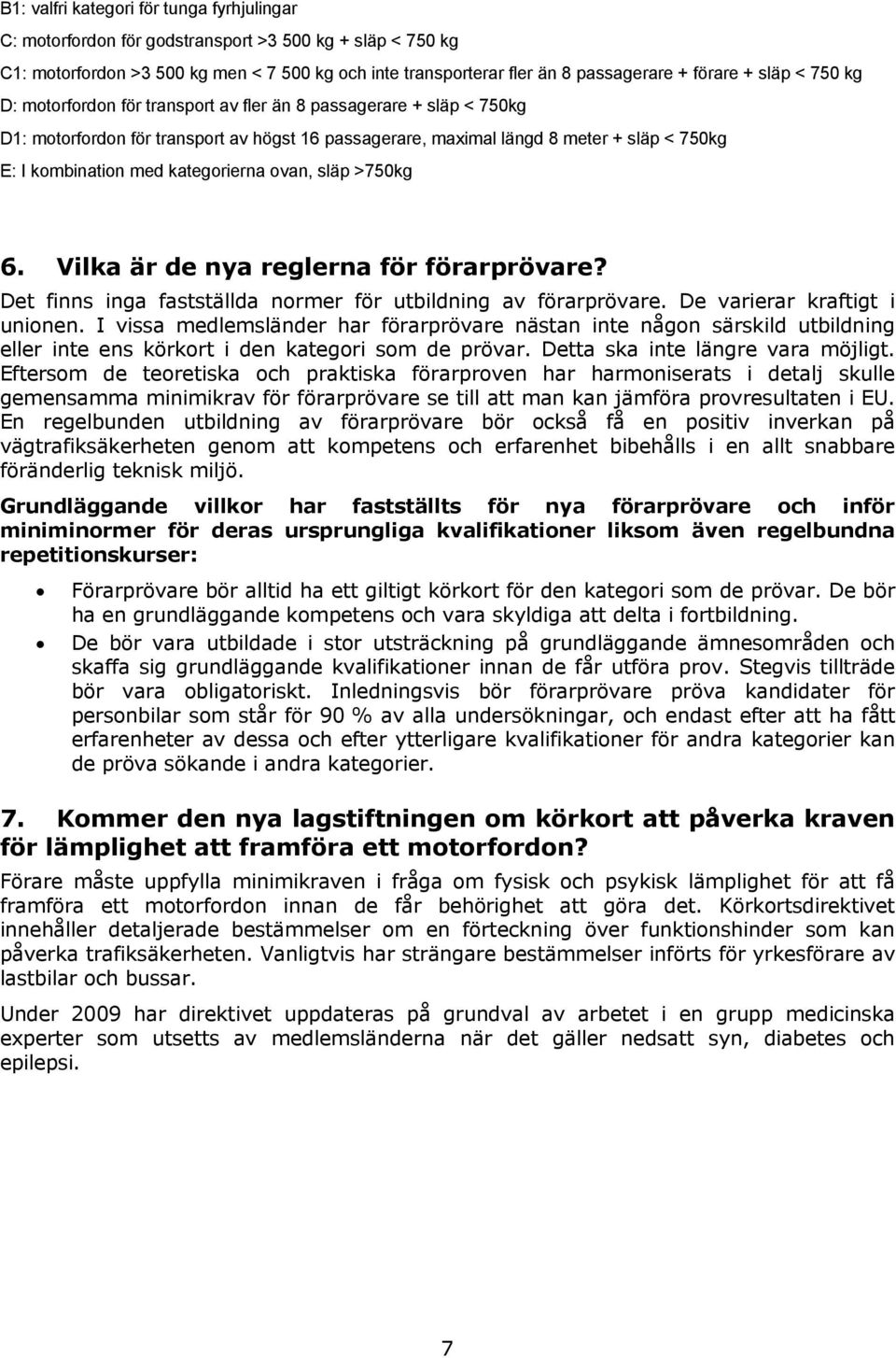 kategorierna ovan, släp >750kg 6. Vilka är de nya reglerna för förarprövare? Det finns inga fastställda normer för utbildning av förarprövare. De varierar kraftigt i unionen.