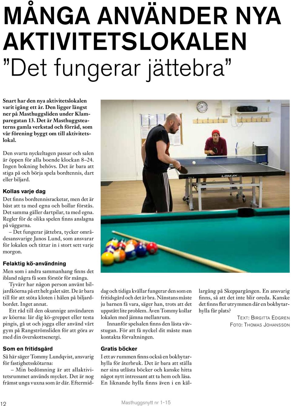 Det är bara att stiga på och börja spela bordtennis, dart eller biljard. Kollas varje dag Det finns bordtennisracketar, men det är bäst att ta med egna och bollar förstås.