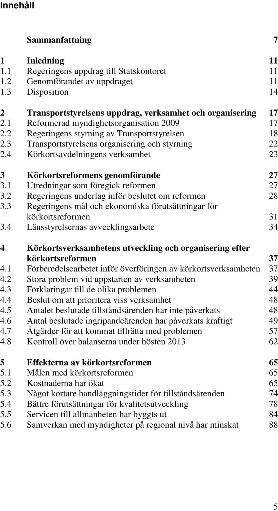 3 Transportstyrelsens organisering och styrning 22 2.4 Körkortsavdelningens verksamhet 23 3 Körkortsreformens genomförande 27 3.1 Utredningar som föregick reformen 27 3.