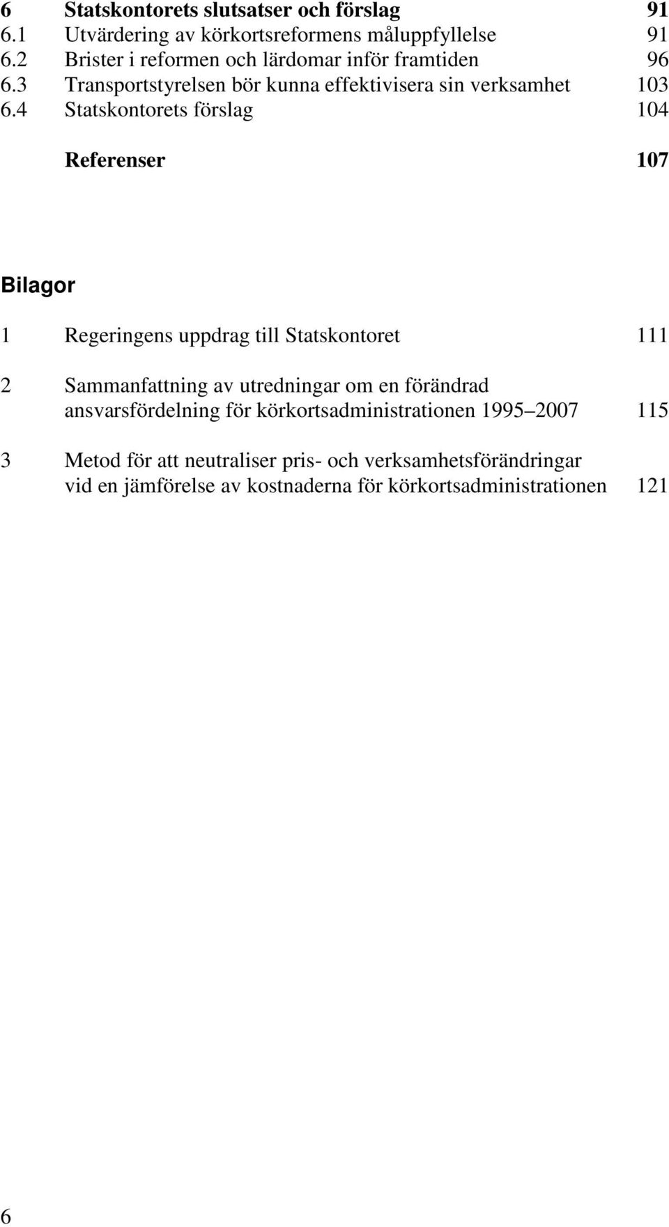 4 Statskontorets förslag 104 Referenser 107 Bilagor 1 Regeringens uppdrag till Statskontoret 111 2 Sammanfattning av utredningar om en