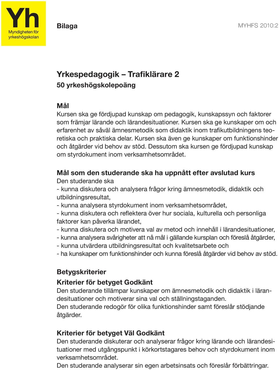 Kursen ska även ge kunskaper om funktionshinder och åtgärder vid behov av stöd. Dessutom ska kursen ge fördjupad kunskap om styrdokument inom verksamhetsområdet.