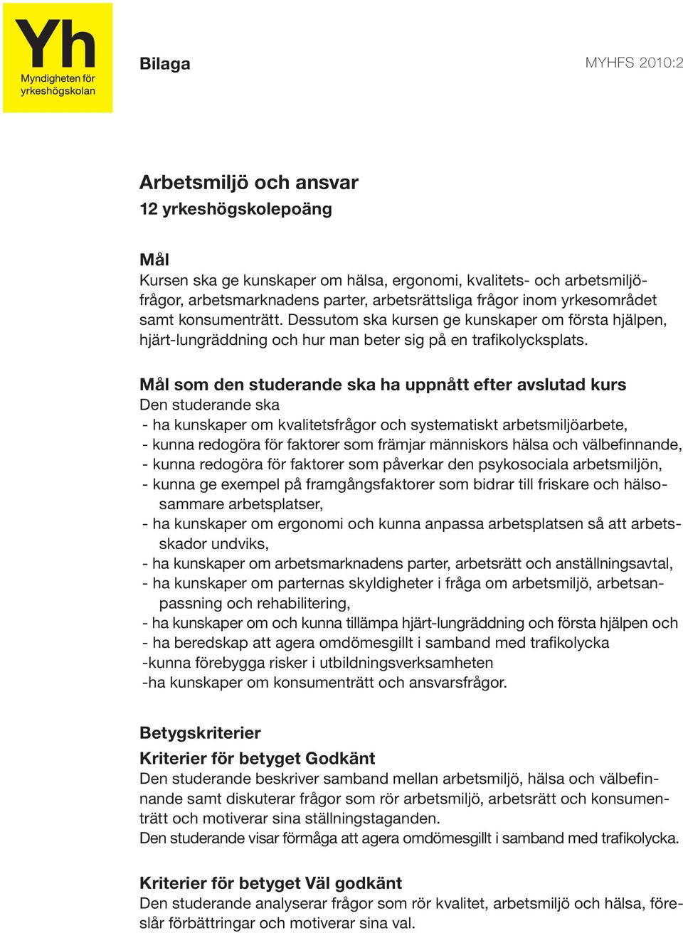 - ha kunskaper om kvalitetsfrågor och systematiskt arbetsmiljöarbete, - kunna redogöra för faktorer som främjar människors hälsa och välbefinnande, - kunna redogöra för faktorer som påverkar den