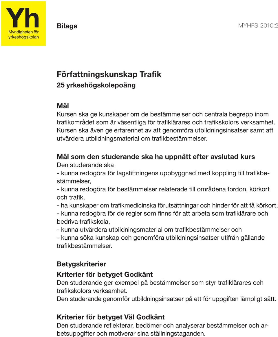 - kunna redogöra för lagstiftningens uppbyggnad med koppling till trafikbestämmelser, - kunna redogöra för bestämmelser relaterade till områdena fordon, körkort och trafik, - ha kunskaper om