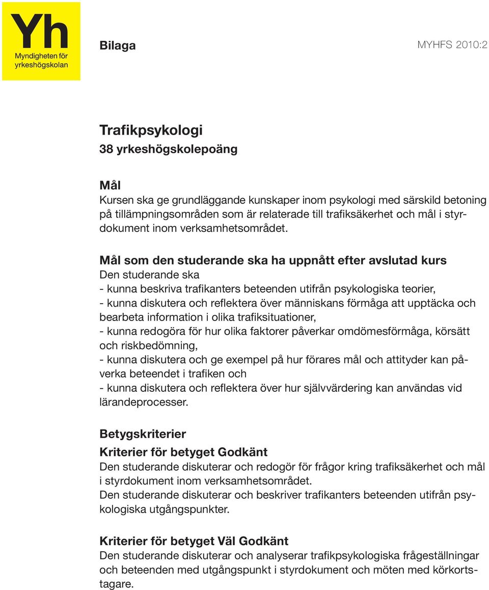 - kunna beskriva trafikanters beteenden utifrån psykologiska teorier, - kunna diskutera och reflektera över människans förmåga att upptäcka och bearbeta information i olika trafiksituationer, - kunna