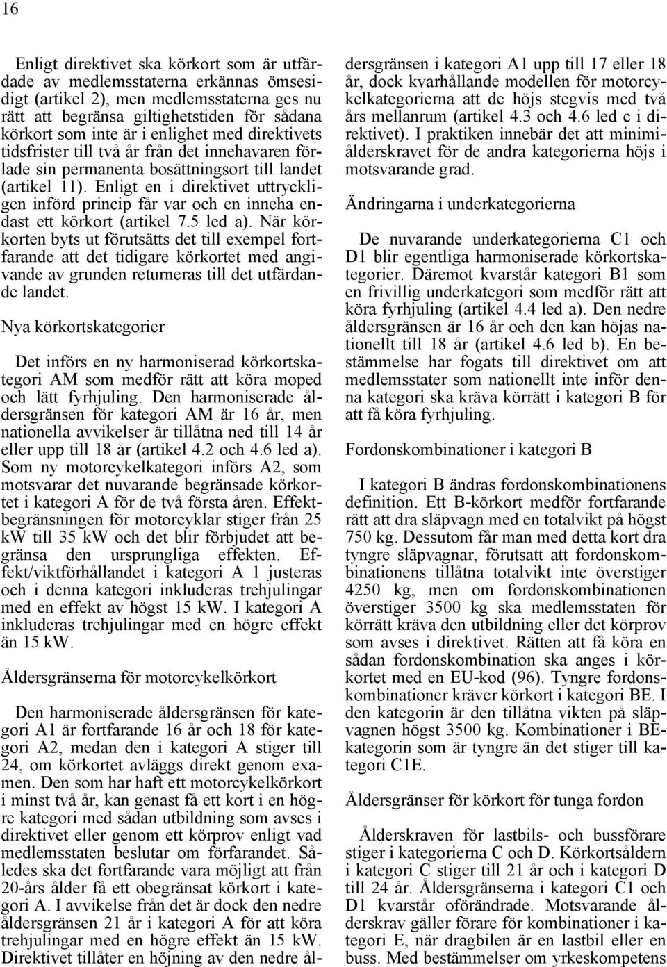 Enligt en i direktivet uttryckligen införd princip får var och en inneha endast ett körkort (artikel 7.5 led a).