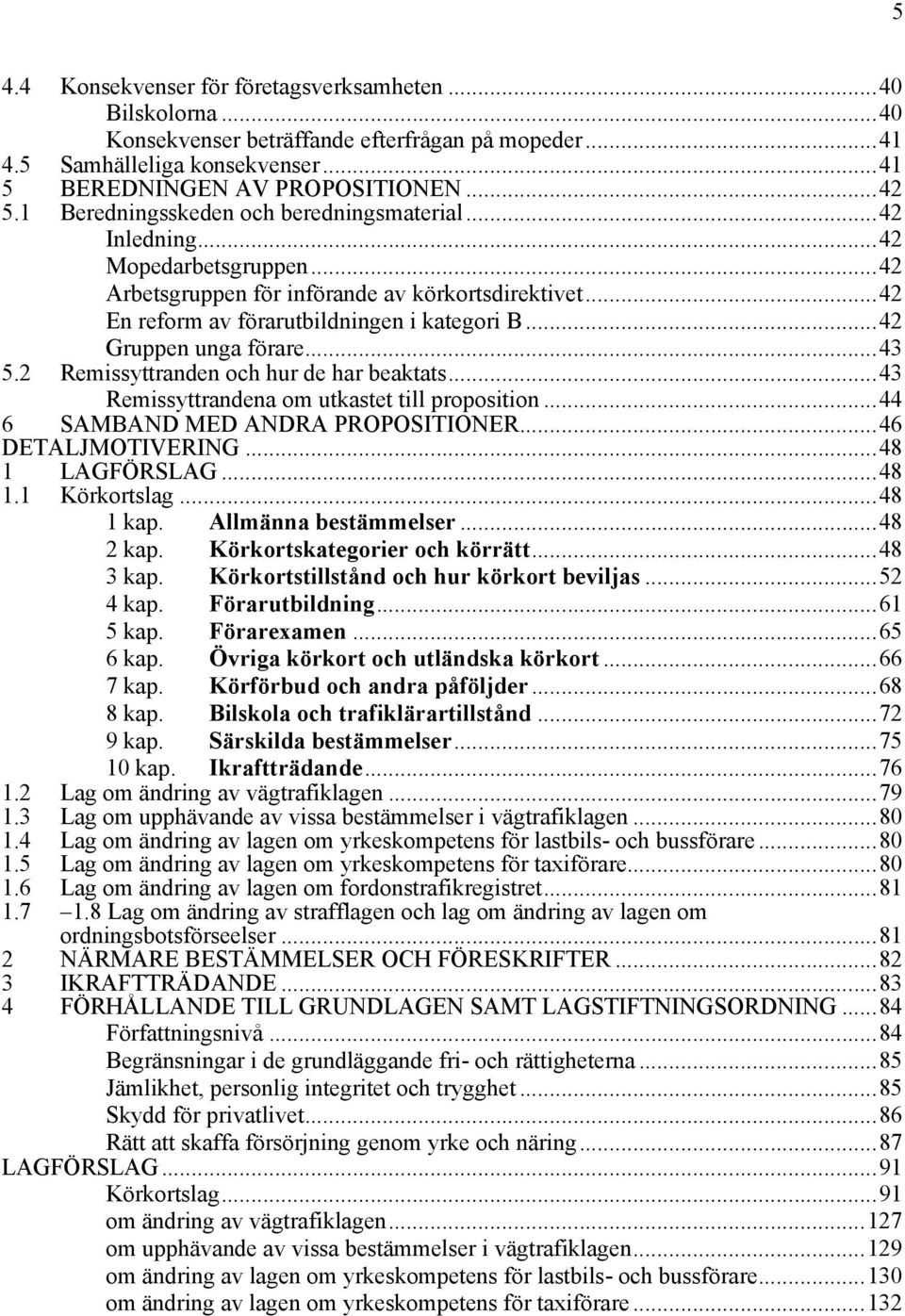 ..42 Gruppen unga förare...43 5.2 Remissyttranden och hur de har beaktats...43 Remissyttrandena om utkastet till proposition...44 6 SAMBAND MED ANDRA PROPOSITIONER...46 DETALJMOTIVERING.