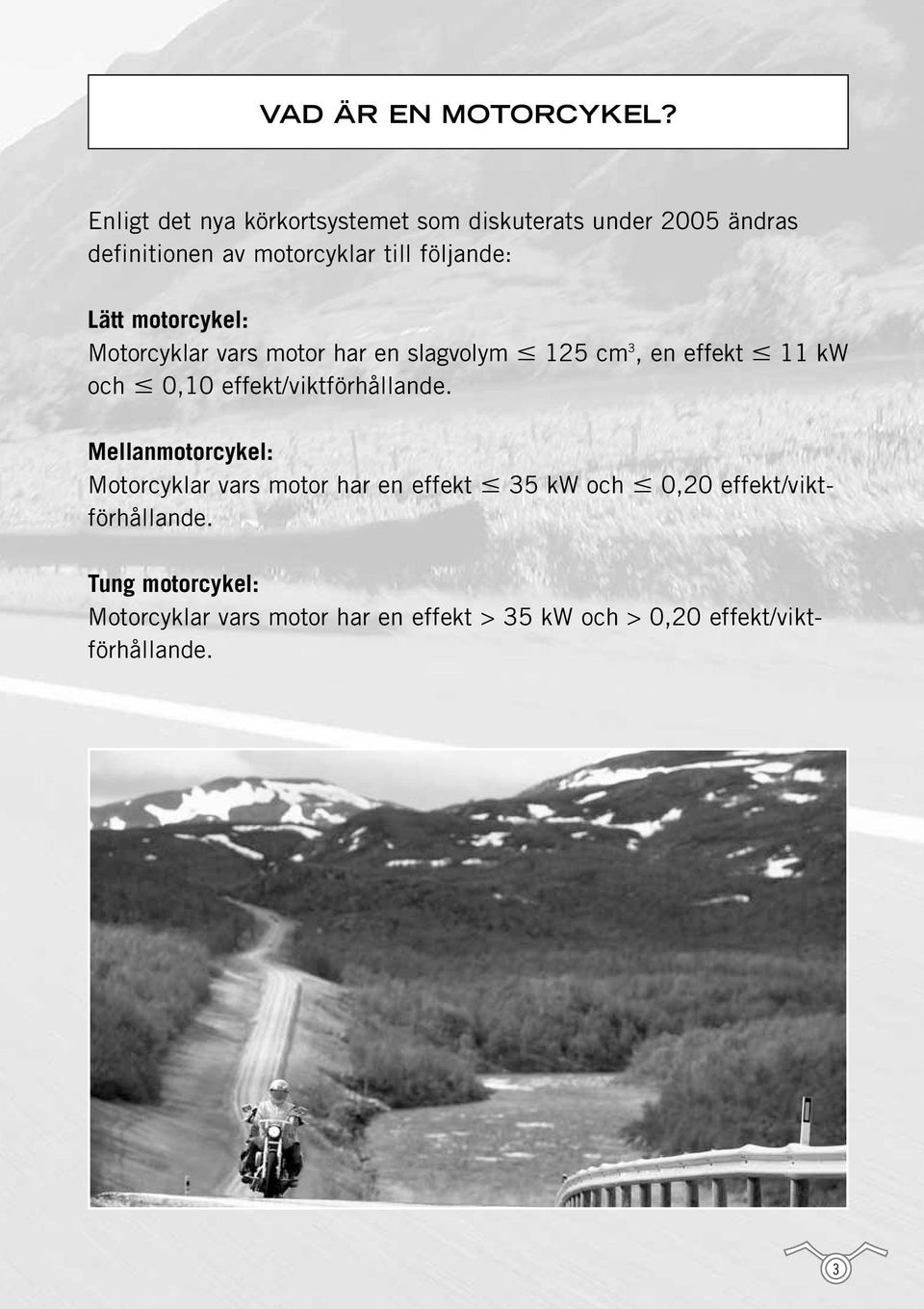 Lätt motorcykel: Motorcyklar vars motor har en slagvolym 125 cm 3, en effekt 11 kw och 0,10