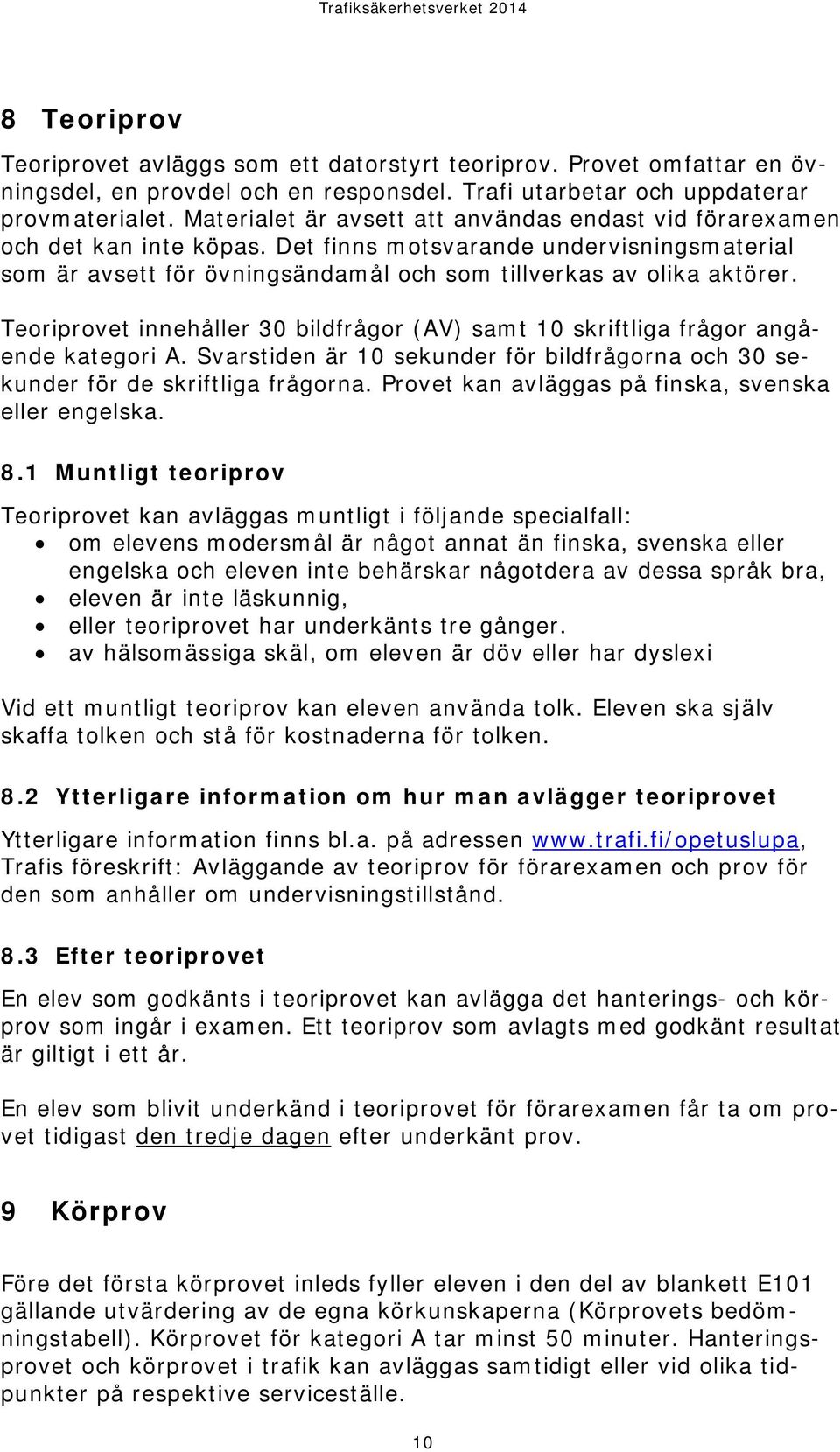 Teoriprovet innehåller 30 bildfrågor (AV) samt 10 skriftliga frågor angående kategori A. Svarstiden är 10 sekunder för bildfrågorna och 30 sekunder för de skriftliga frågorna.