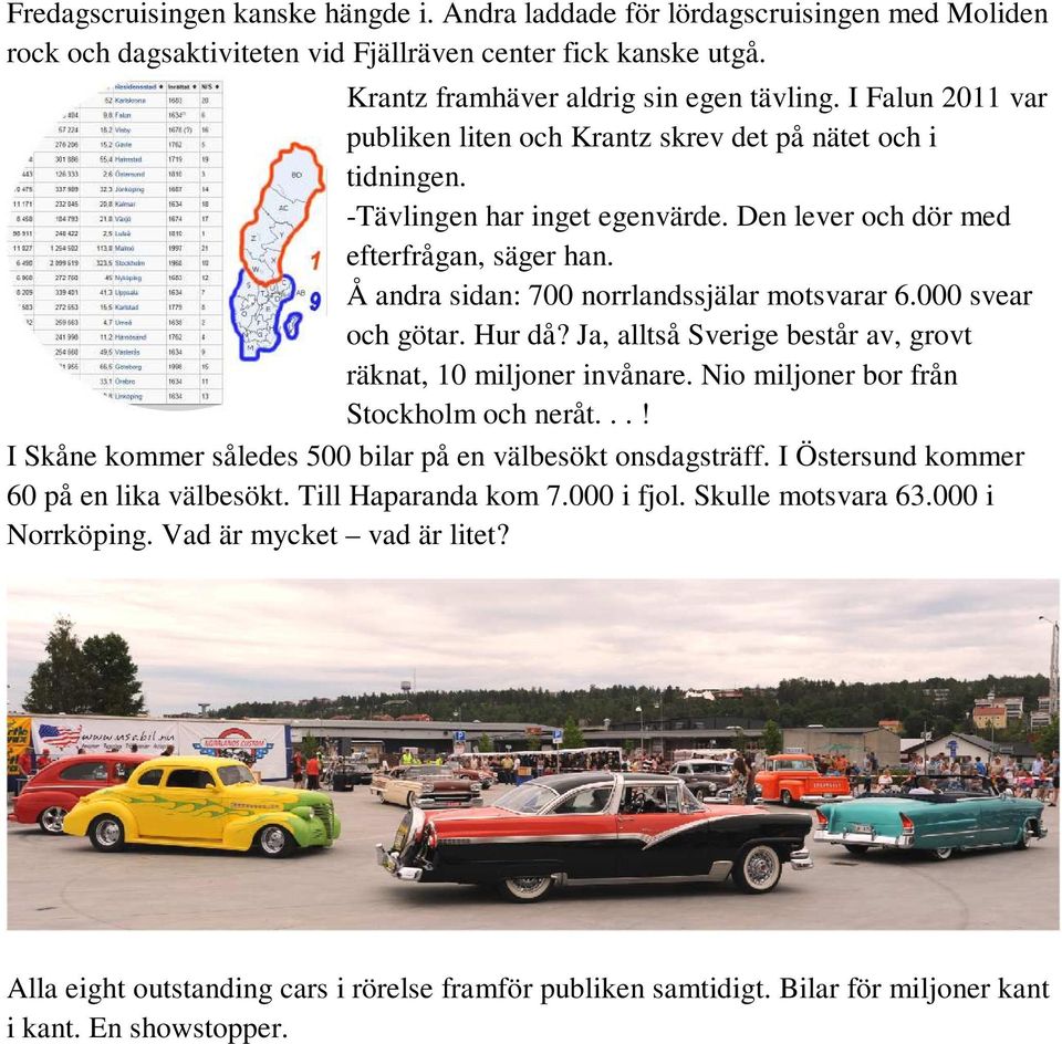 Å andra sidan: 700 norrlandssjälar motsvarar 6.000 svear och götar. Hur då? Ja, alltså Sverige består av, grovt räknat, 10 miljoner invånare. Nio miljoner bor från Stockholm och neråt.
