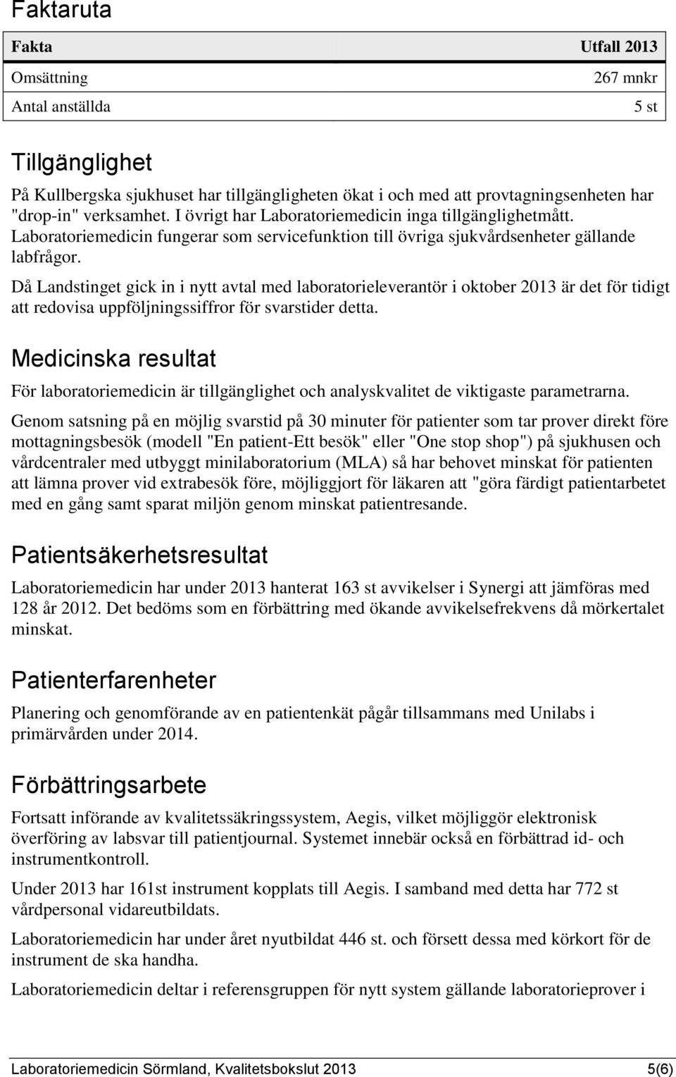 Då Landstinget gick in i nytt avtal med laboratorieleverantör i oktober 2013 är det för tidigt att redovisa uppföljningssiffror för svarstider detta.