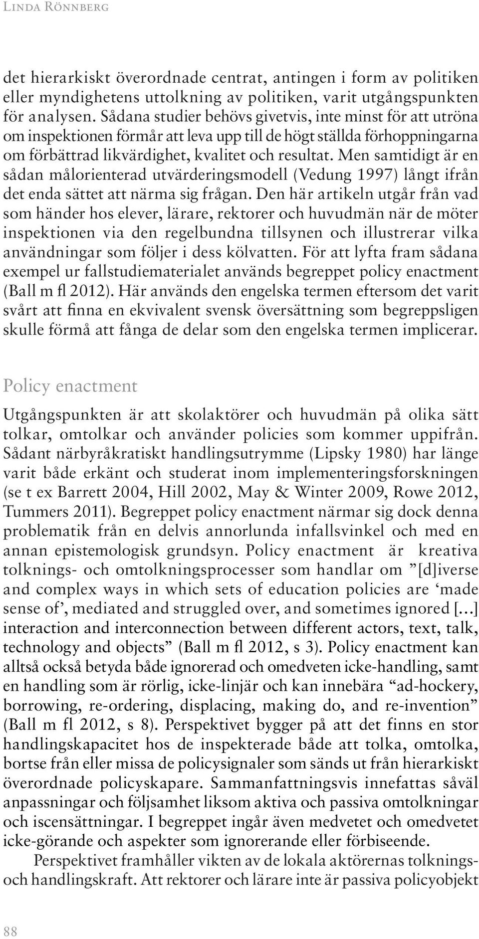 Men samtidigt är en sådan målorienterad utvärderingsmodell (Vedung 1997) långt ifrån det enda sättet att närma sig frågan.