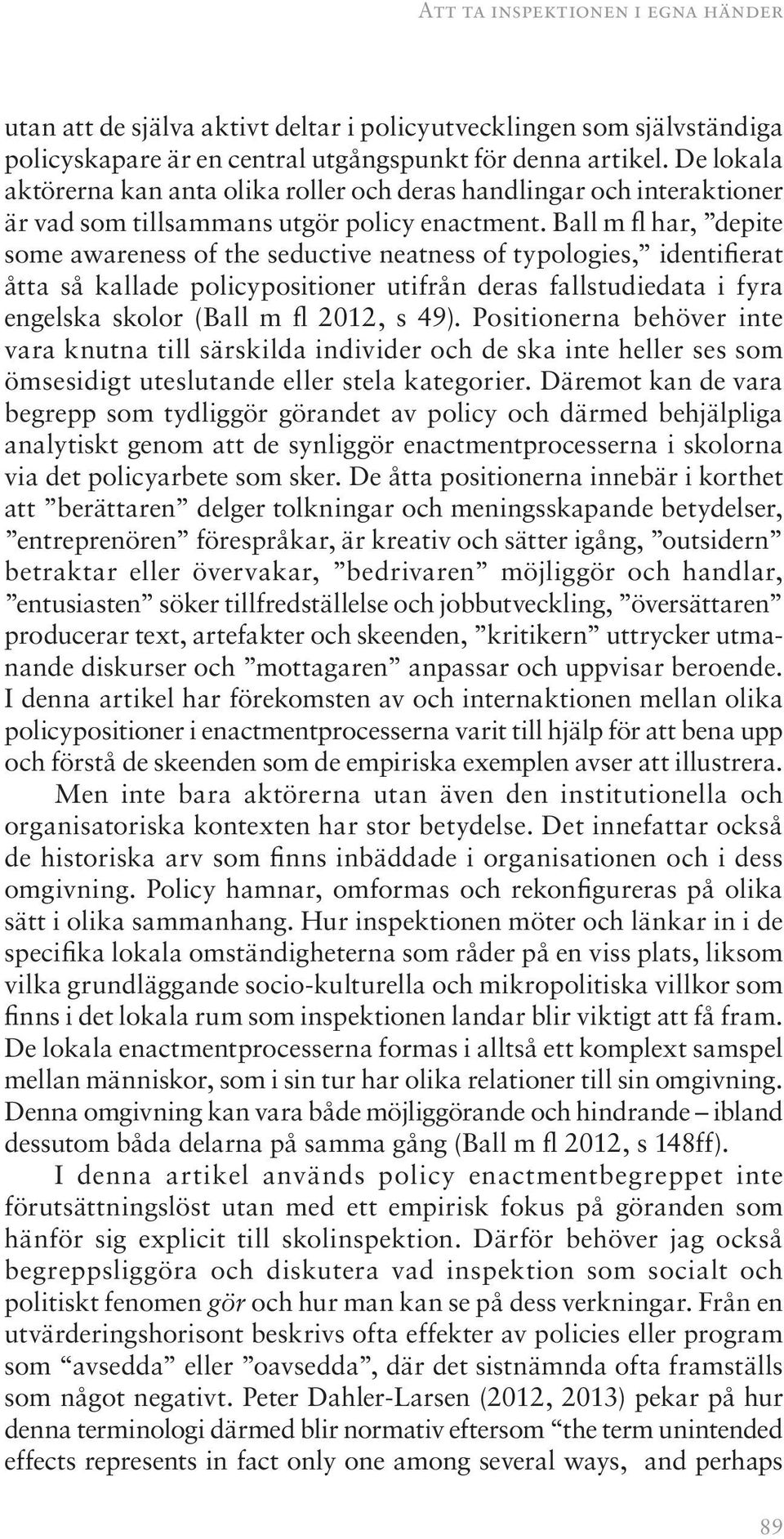 Ball m fl har, depite some awareness of the seductive neatness of typologies, identifierat åtta så kallade policypositioner utifrån deras fallstudiedata i fyra engelska skolor (Ball m fl 2012, s 49).