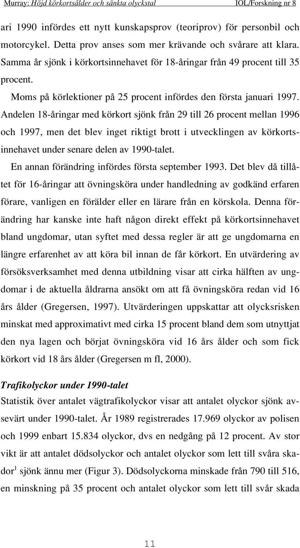 Andelen 18-åringar med körkort sjönk från 29 till 26 procent mellan 1996 och 1997, men det blev inget riktigt brott i utvecklingen av körkortsinnehavet under senare delen av 1990-talet.