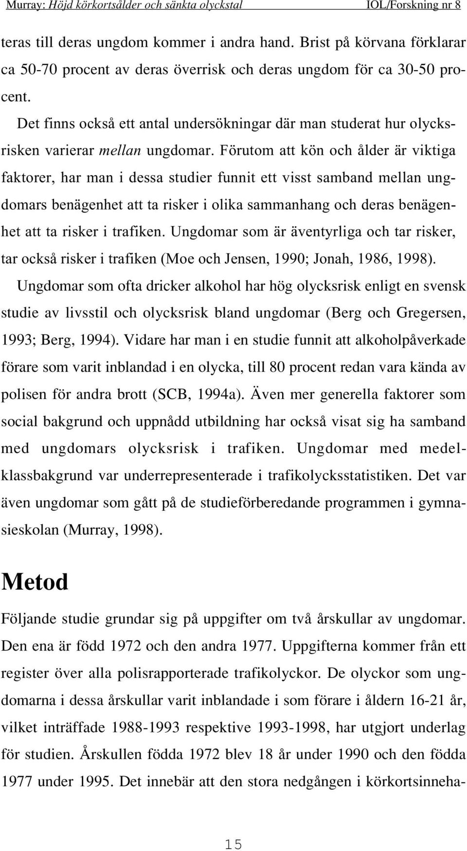 Förutom att kön och ålder är viktiga faktorer, har man i dessa studier funnit ett visst samband mellan ungdomars benägenhet att ta risker i olika sammanhang och deras benägenhet att ta risker i