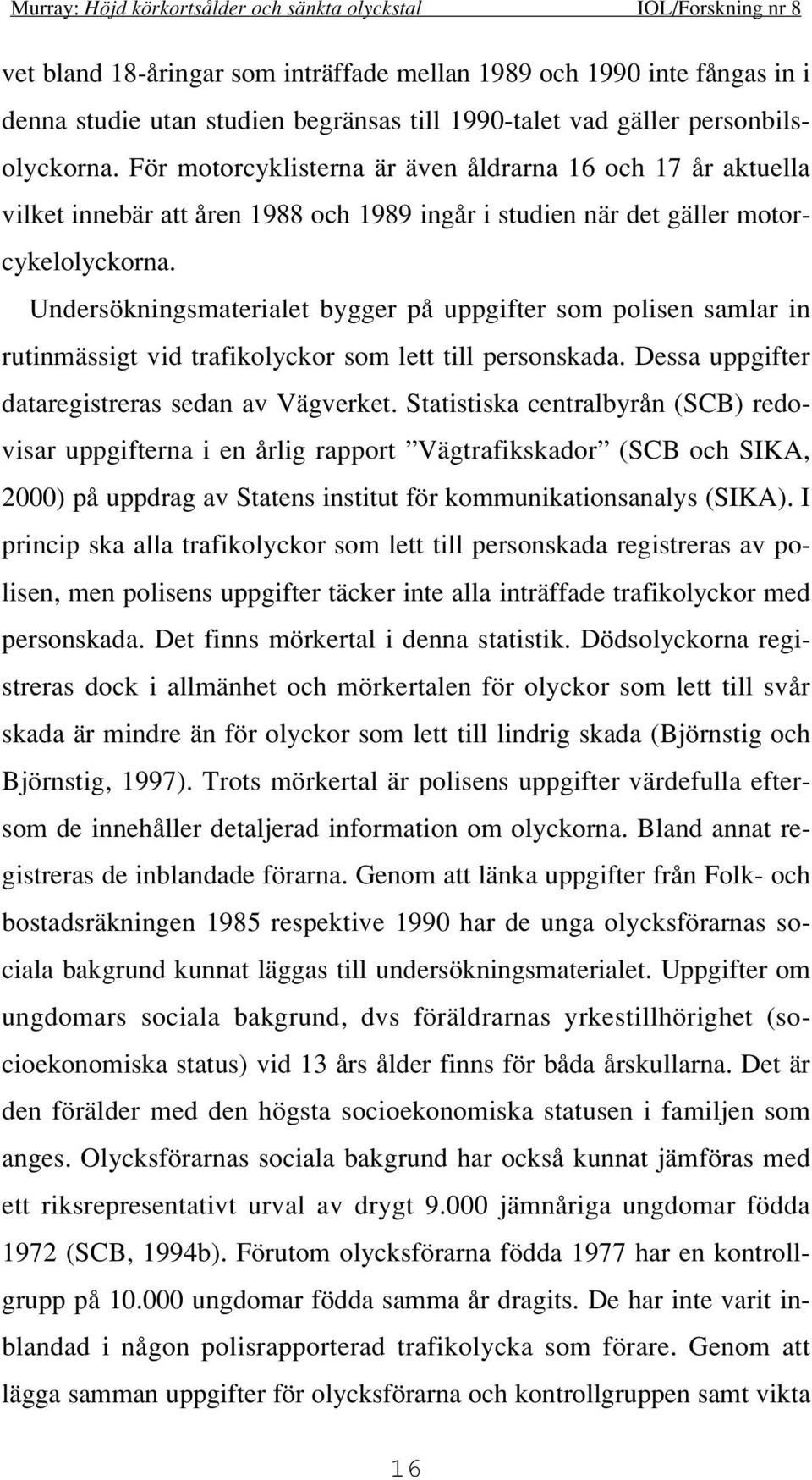 Undersökningsmaterialet bygger på uppgifter som polisen samlar in rutinmässigt vid trafikolyckor som lett till personskada. Dessa uppgifter dataregistreras sedan av Vägverket.