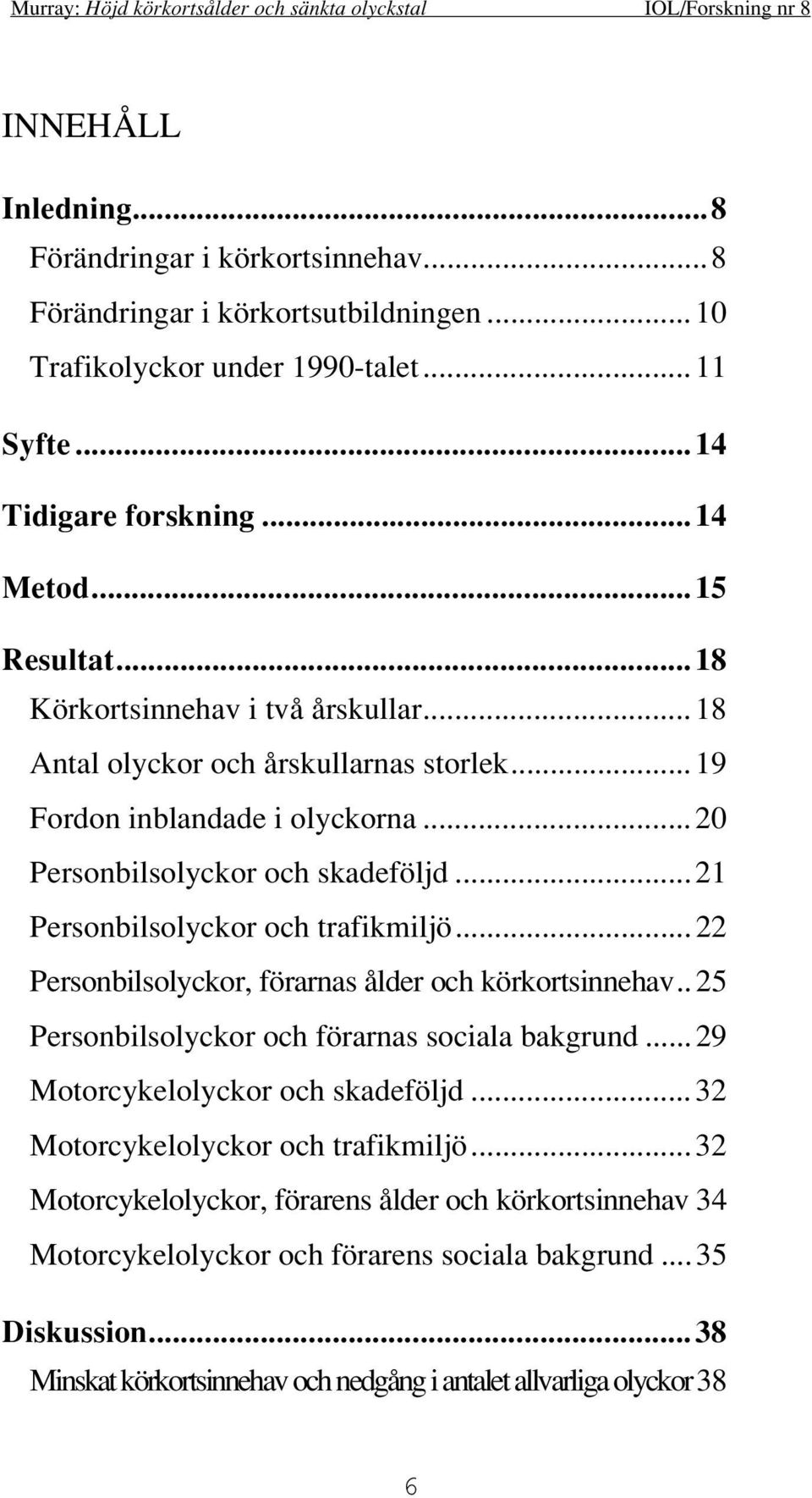 ..22 Personbilsolyckor, förarnas ålder och körkortsinnehav.. 25 Personbilsolyckor och förarnas sociala bakgrund...29 Motorcykelolyckor och skadeföljd...32 Motorcykelolyckor och trafikmiljö.