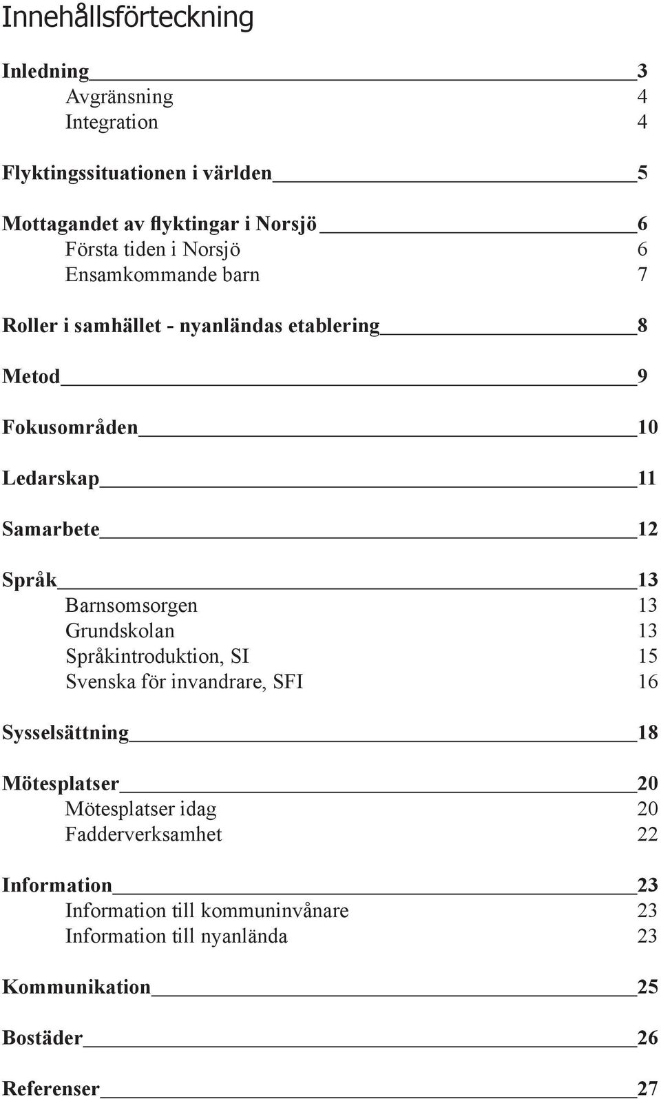 Barnsomsorgen 13 Grundskolan 13 Språkintroduktion, SI 15 Svenska för invandrare, SFI 16 Sysselsättning 18 Mötesplatser 20 Mötesplatser idag