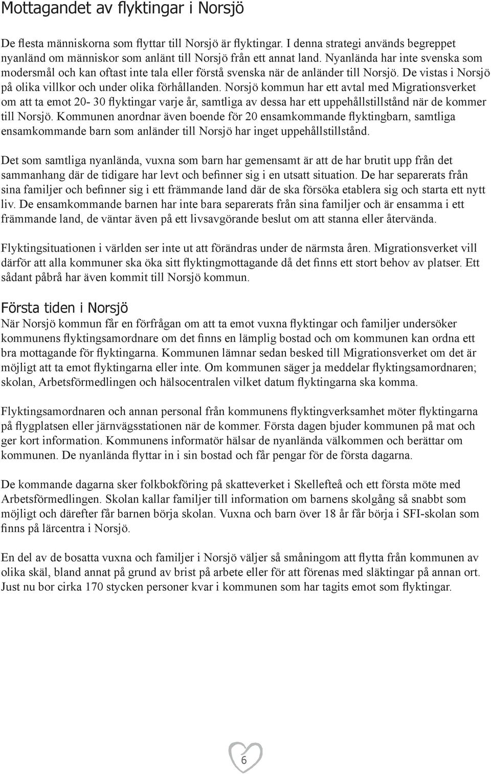 Norsjö kommun har ett avtal med Migrationsverket om att ta emot 20-30 flyktingar varje år, samtliga av dessa har ett uppehållstillstånd när de kommer till Norsjö.