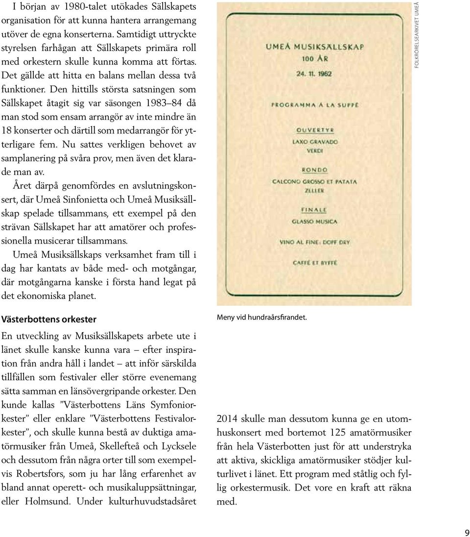 Den hittills största satsningen som Sällskapet åtagit sig var säsongen 1983 84 då man stod som ensam arrangör av inte mindre än 18 konserter och därtill som medarrangör för ytterligare fem.