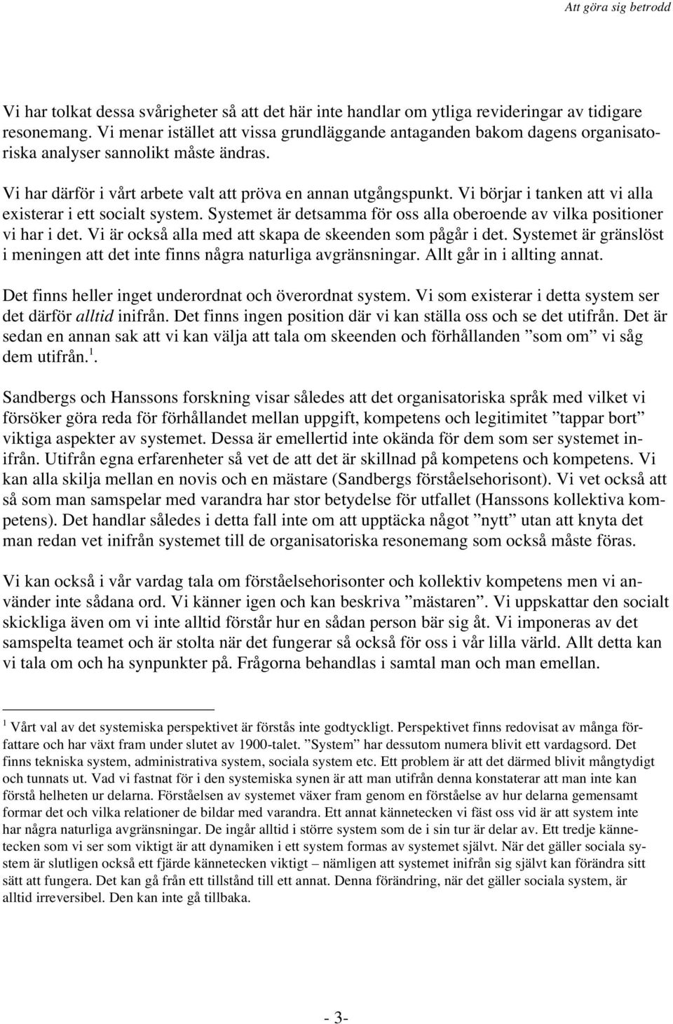 Vi börjar i tanken att vi alla existerar i ett socialt system. Systemet är detsamma för oss alla oberoende av vilka positioner vi har i det. Vi är också alla med att skapa de skeenden som pågår i det.