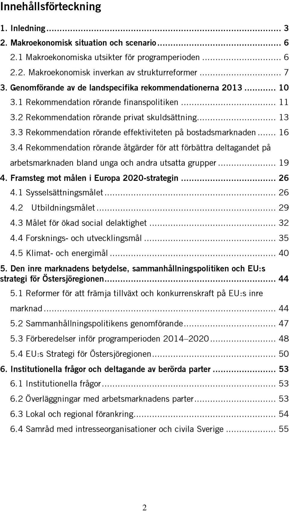 3 Rekommendation rörande effektiviteten på bostadsmarknaden... 16 3.4 Rekommendation rörande åtgärder för att förbättra deltagandet på arbetsmarknaden bland unga och andra utsatta grupper... 19 4.