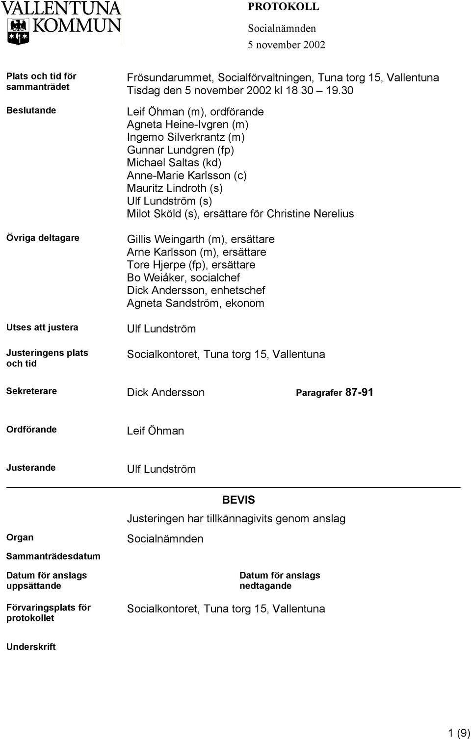 30 Leif Öhman (m), ordförande Agneta Heine-Ivgren (m) Ingemo Silverkrantz (m) Gunnar Lundgren (fp) Michael Saltas (kd) Anne-Marie Karlsson (c) Mauritz Lindroth (s) Ulf Lundström (s) Milot Sköld (s),