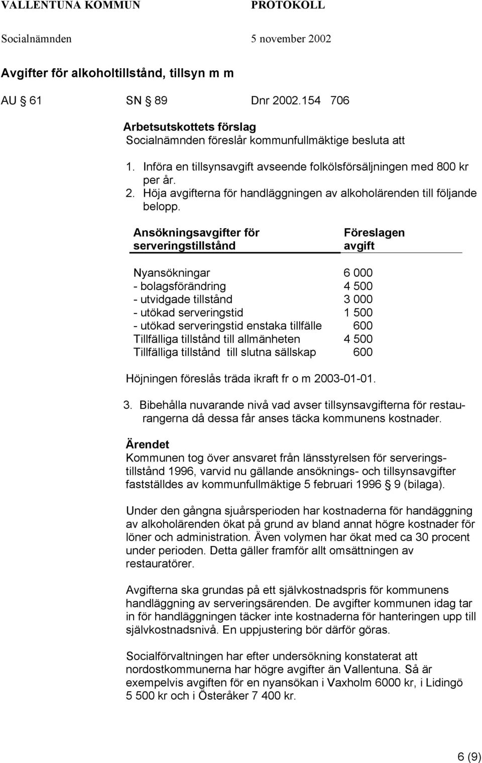 Ansökningsavgifter för serveringstillstånd Föreslagen avgift Nyansökningar 6 000 - bolagsförändring 4 500 - utvidgade tillstånd 3 000 - utökad serveringstid 1 500 - utökad serveringstid enstaka