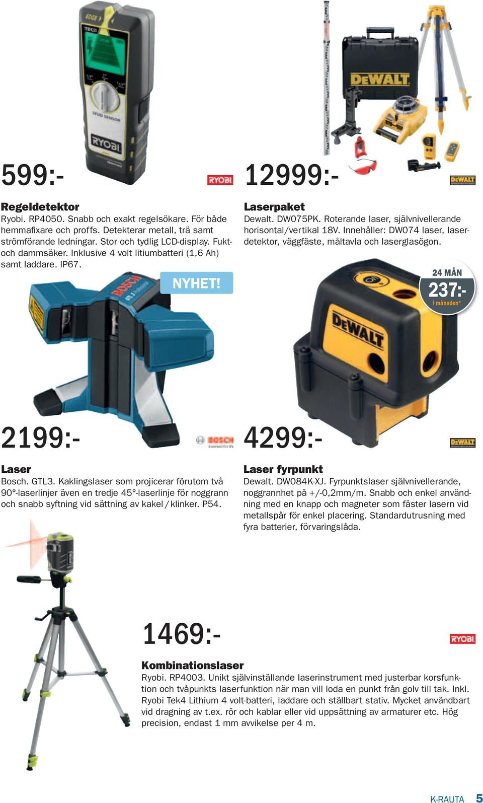 Innehåller: DW074 laser, laserdetektor, väggfäste, måltavla och laserglasögon. 4299:- 24 MÅN 237:- 1469:- 599:- 2199:- Laser Bosch. GTL3.