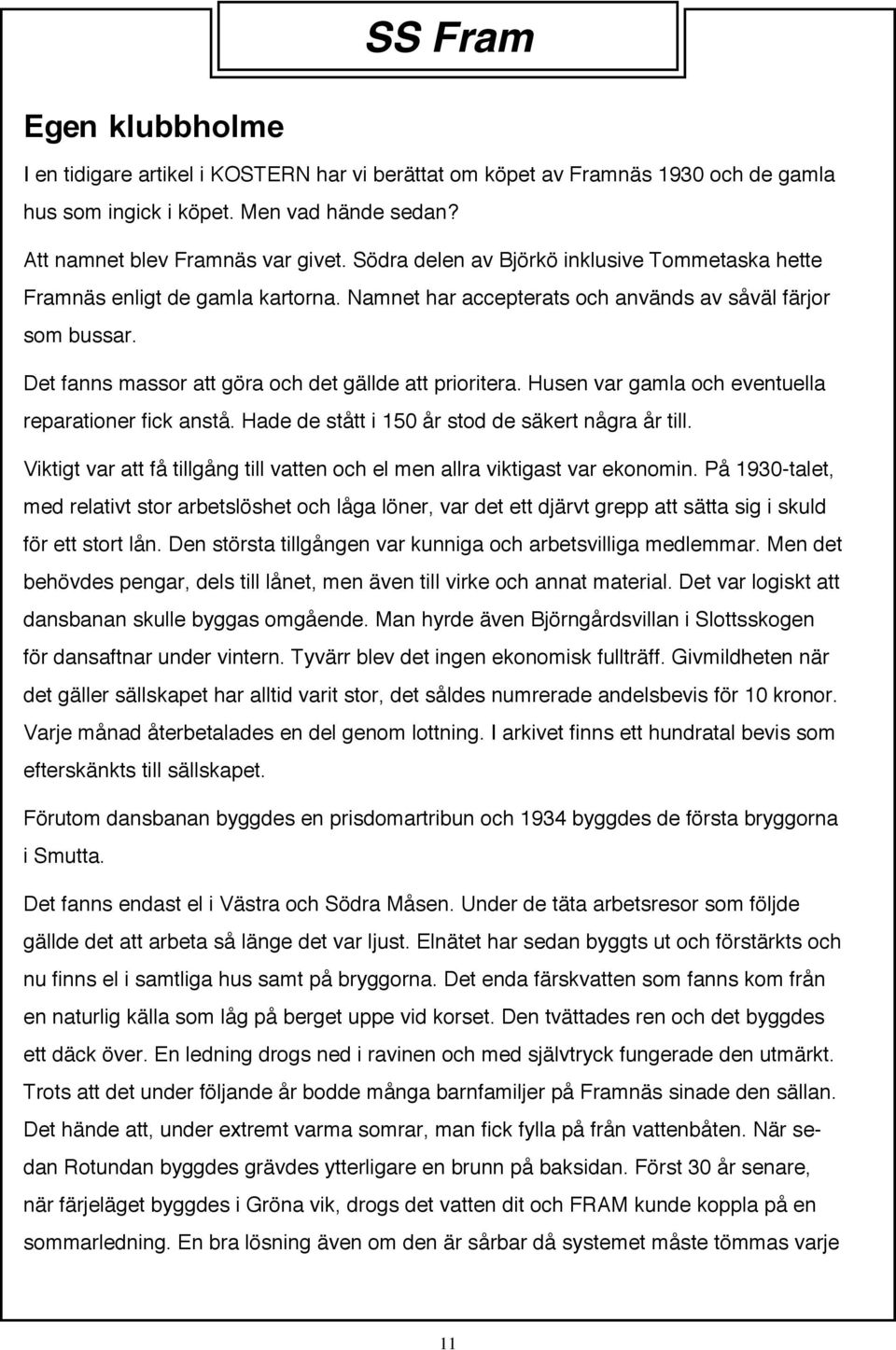 Det fanns massor att göra och det gällde att prioritera. Husen var gamla och eventuella reparationer fick anstå. Hade de stått i 150 år stod de säkert några år till.