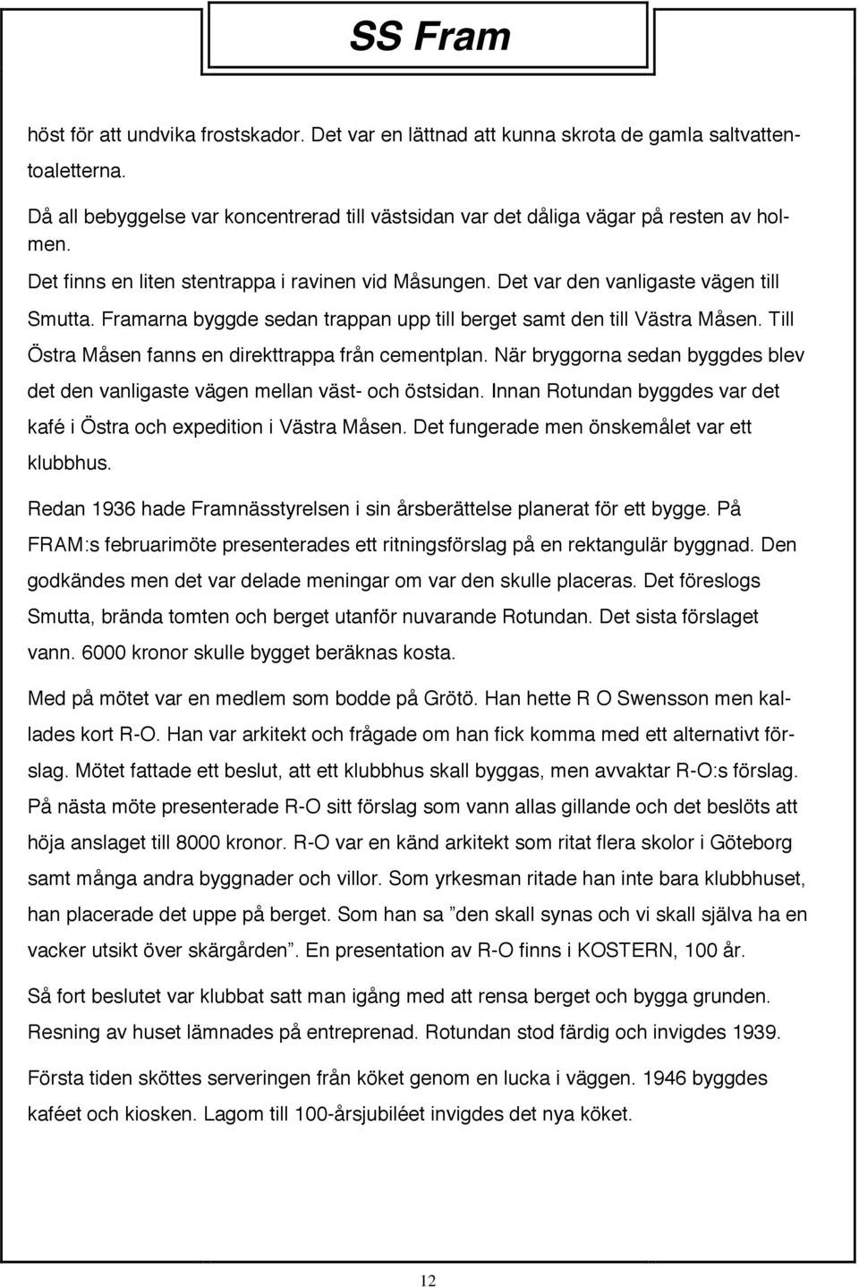 Till Östra Måsen fanns en direkttrappa från cementplan. När bryggorna sedan byggdes blev det den vanligaste vägen mellan väst- och östsidan.