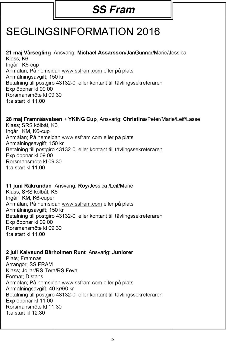 00 28 maj Framnäsvalsen + YKING Cup, Ansvarig: Christina/Peter/Marie/Leif/Lasse Klass; SRS kölbåt, K6, Ingår i KM, K6-cup Anmälan; På hemsidan www.ssfram.