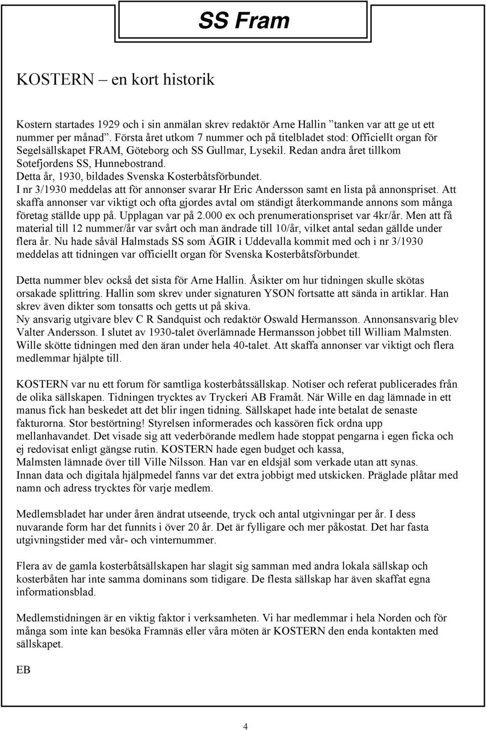 Detta år, 1930, bildades Svenska Kosterbåtsförbundet. I nr 3/1930 meddelas att för annonser svarar Hr Eric Andersson samt en lista på annonspriset.