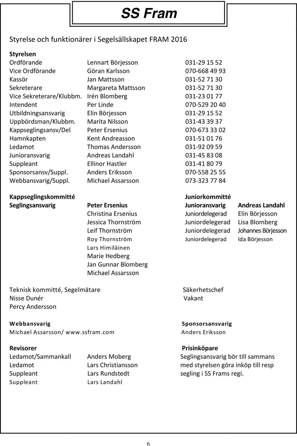 Marita Nilsson 031-43 39 37 Kappseglingsansv/Del Peter Ersenius 070-673 33 02 Hamnkapten Kent Andreasson 031-51 01 76 Ledamot Thomas Andersson 031-92 09 59 Junioransvarig Andreas Landahl 031-45 83 08