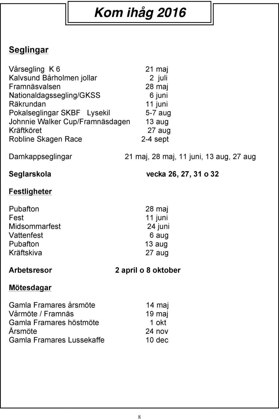 aug, 27 aug Seglarskola vecka 26, 27, 31 o 32 Festligheter Pubafton Fest Midsommarfest Vattenfest Pubafton Kräftskiva Arbetsresor 28 maj 11 juni 24 juni 6 aug 13