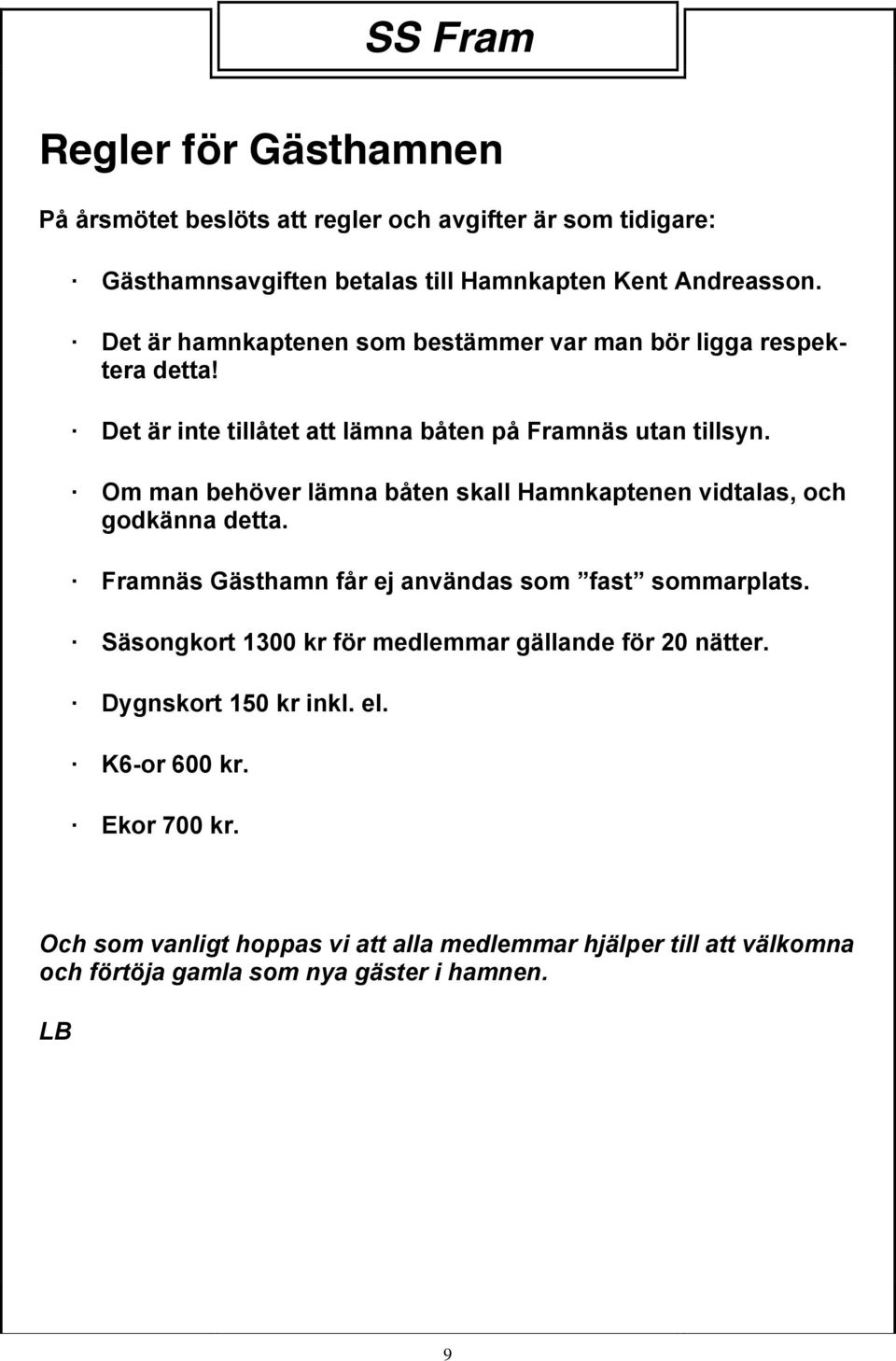 Om man behöver lämna båten skall Hamnkaptenen vidtalas, och godkänna detta. Framnäs Gästhamn får ej användas som fast sommarplats.