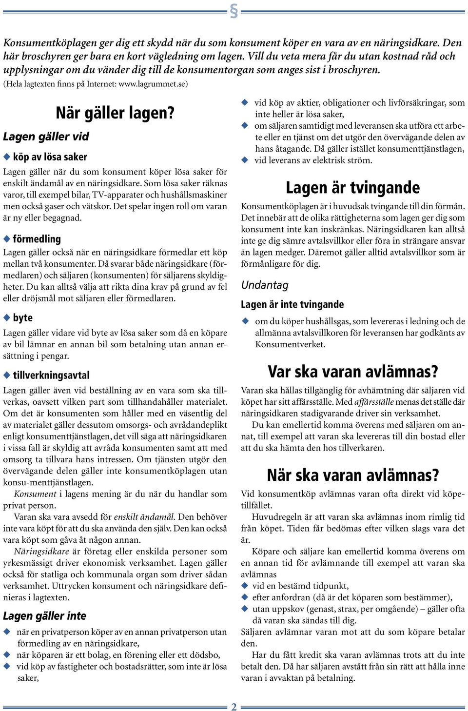 se) Lagen gäller vid När gäller lagen? köp av lösa saker Lagen gäller när du som konsument köper lösa saker för enskilt ändamål av en näringsidkare.