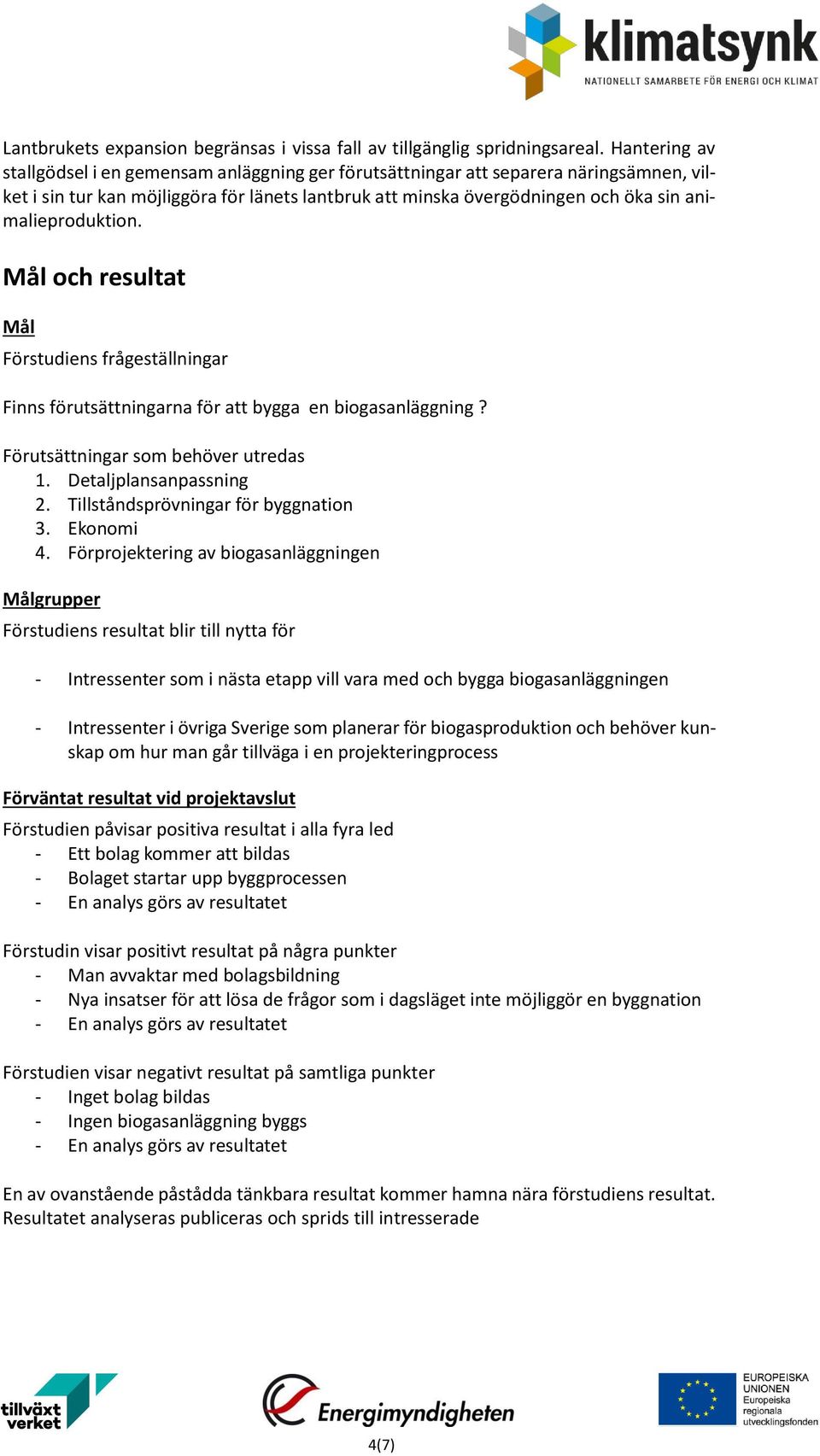 animalieproduktion. Mål och resultat Mål Förstudiens frågeställningar Finns förutsättningarna för att bygga en biogasanläggning? Förutsättningar som behöver utredas 1. Detaljplansanpassning 2.