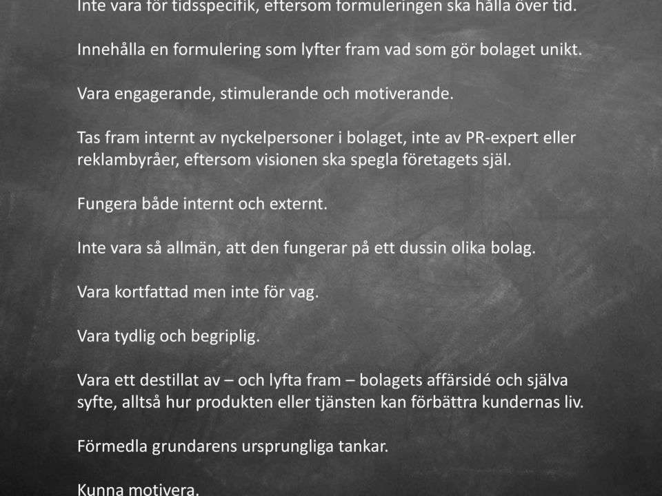 Tas fram internt av nyckelpersoner i bolaget, inte av PR-expert eller reklambyråer, eftersom visionen ska spegla företagets själ. Fungera både internt och externt.