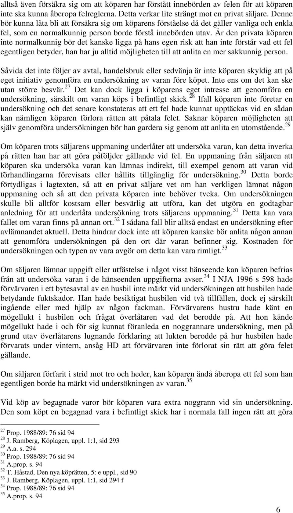 Är den privata köparen inte normalkunnig bör det kanske ligga på hans egen risk att han inte förstår vad ett fel egentligen betyder, han har ju alltid möjligheten till att anlita en mer sakkunnig