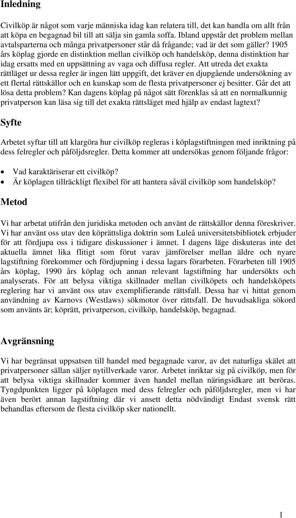 1905 års köplag gjorde en distinktion mellan civilköp och handelsköp, denna distinktion har idag ersatts med en uppsättning av vaga och diffusa regler.