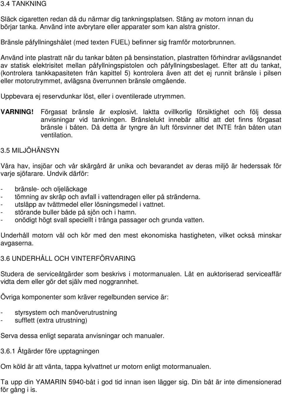 Använd inte plastratt när du tankar båten på bensinstation, plastratten förhindrar avlägsnandet av statisk elektrisitet mellan påfyllningspistolen och påfyllningsbeslaget.