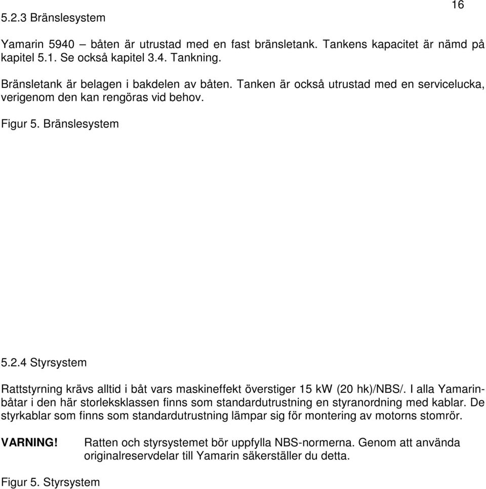 4 Styrsystem Rattstyrning krävs alltid i båt vars maskineffekt överstiger 15 kw (20 hk)/nbs/.