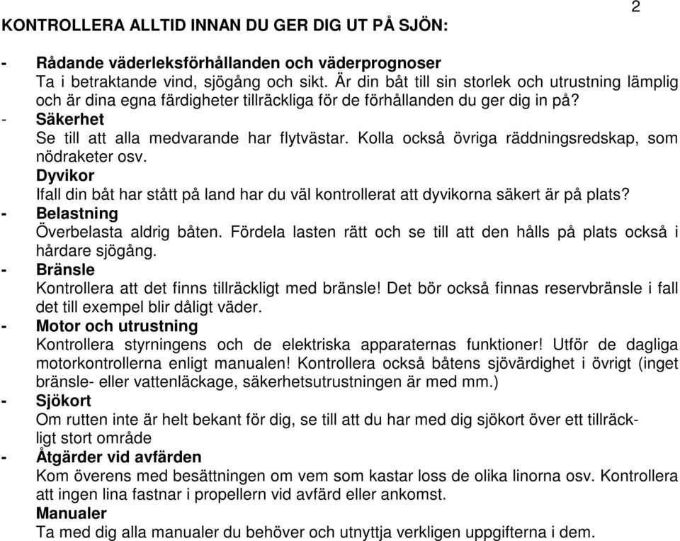 Kolla också övriga räddningsredskap, som nödraketer osv. Dyvikor Ifall din båt har stått på land har du väl kontrollerat att dyvikorna säkert är på plats? - Belastning Överbelasta aldrig båten.