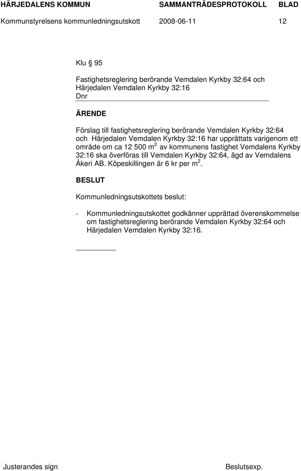 2 av kommunens fastighet Vemdalens Kyrkby 32:16 ska överföras till Vemdalen Kyrkby 32:64, ägd av Vemdalens Åkeri AB. Köpeskillingen är 6 kr per m 2.