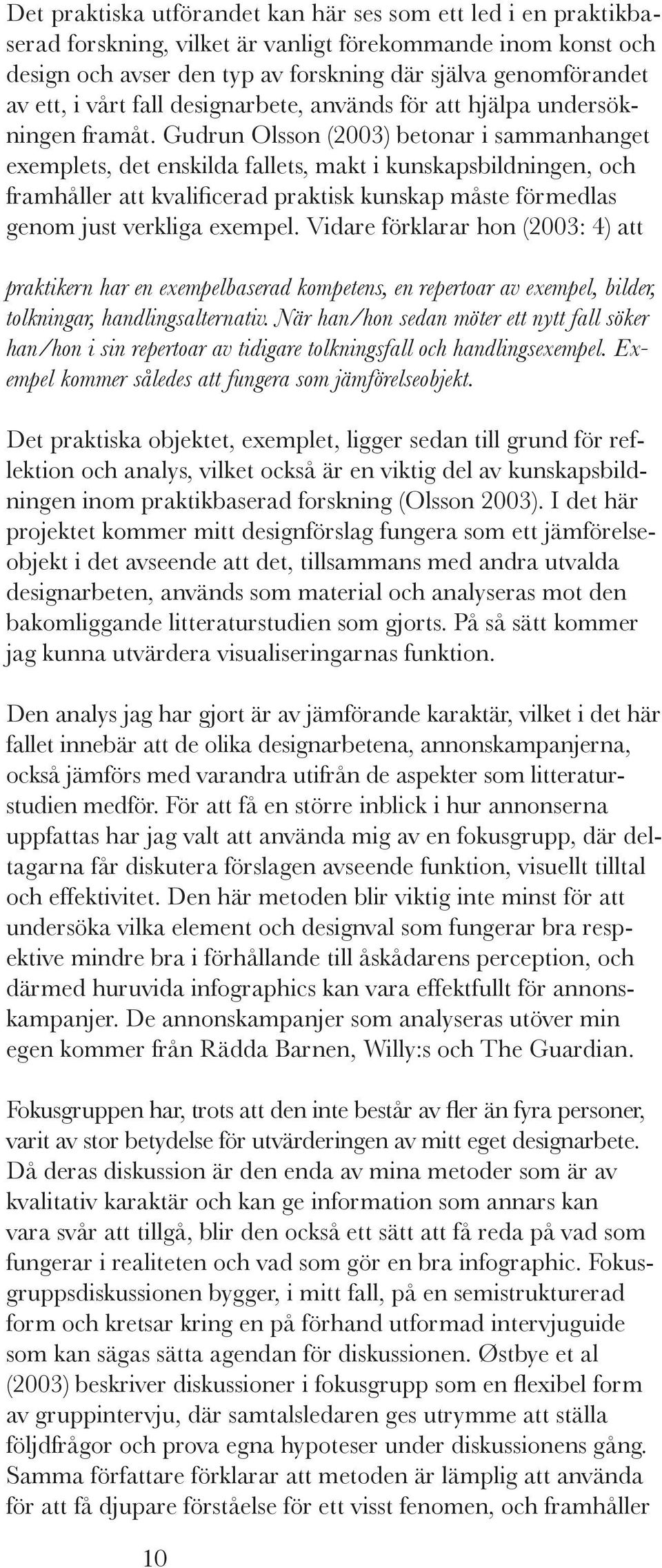 Gudrun Olsson (2003) betonar i sammanhanget exemplets, det enskilda fallets, makt i kunskapsbildningen, och framhåller att kvalificerad praktisk kunskap måste förmedlas genom just verkliga exempel.