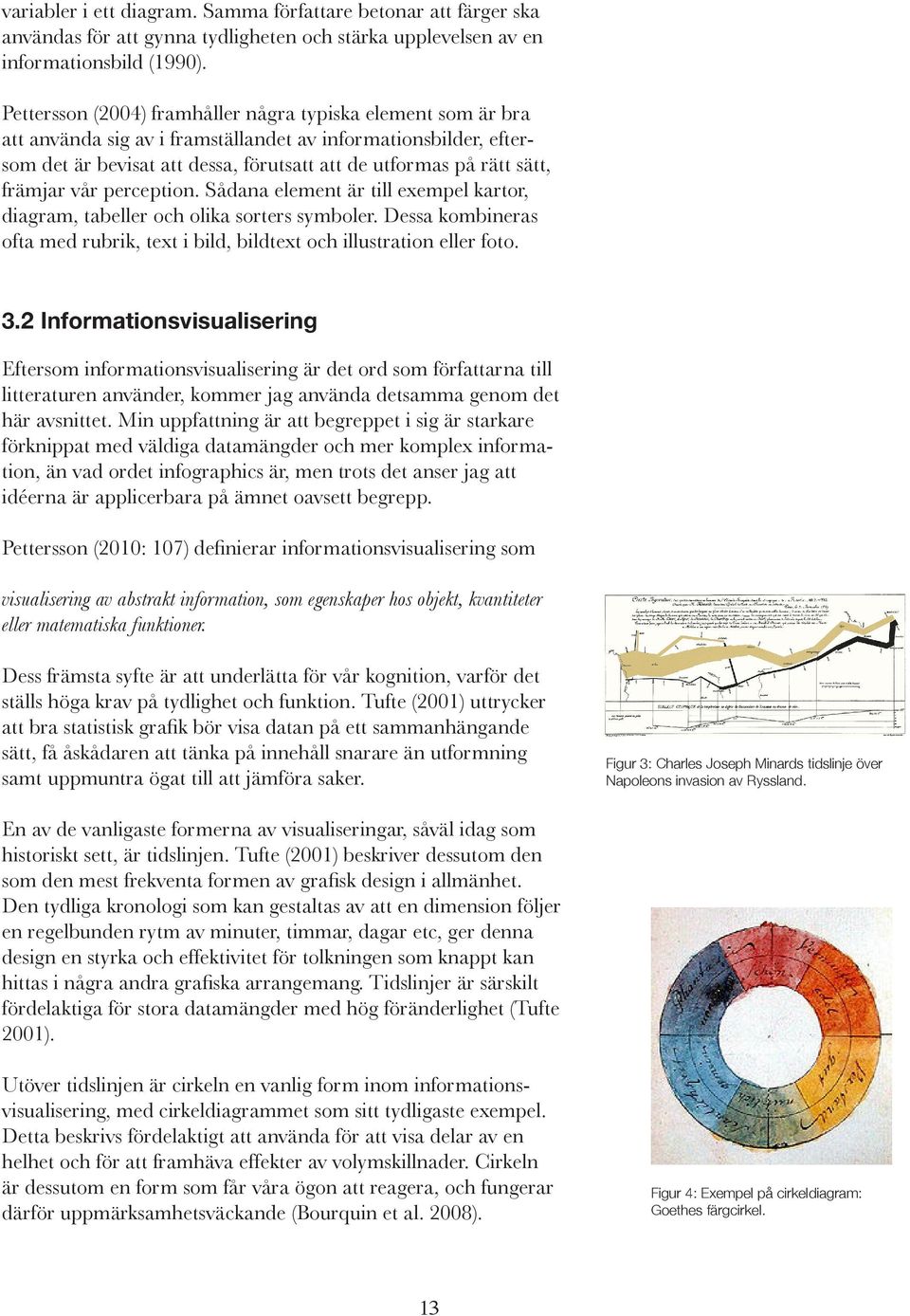 främjar vår perception. Sådana element är till exempel kartor, diagram, tabeller och olika sorters symboler. Dessa kombineras ofta med rubrik, text i bild, bildtext och illustration eller foto. 3.