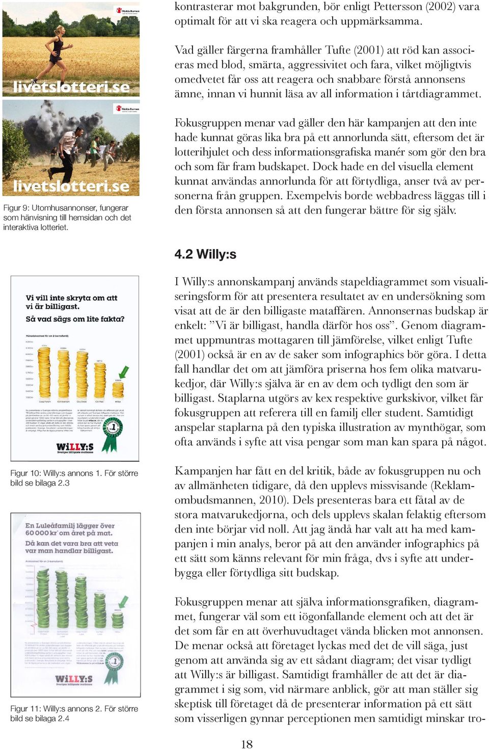 vi hunnit läsa av all information i tårtdiagrammet. Figur 9: Utomhusannonser, fungerar som hänvisning till hemsidan och det interaktiva lotteriet.