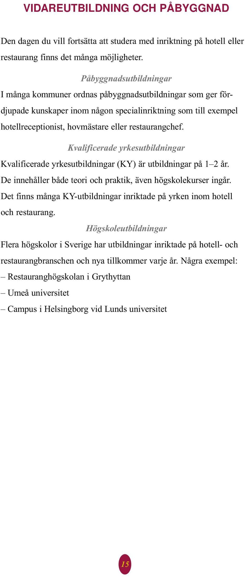 Kvalificerade yrkesutbildningar Kvalificerade yrkesutbildningar (KY) är utbildningar på 1 2 år. De innehåller både teori och praktik, även högskolekurser ingår.