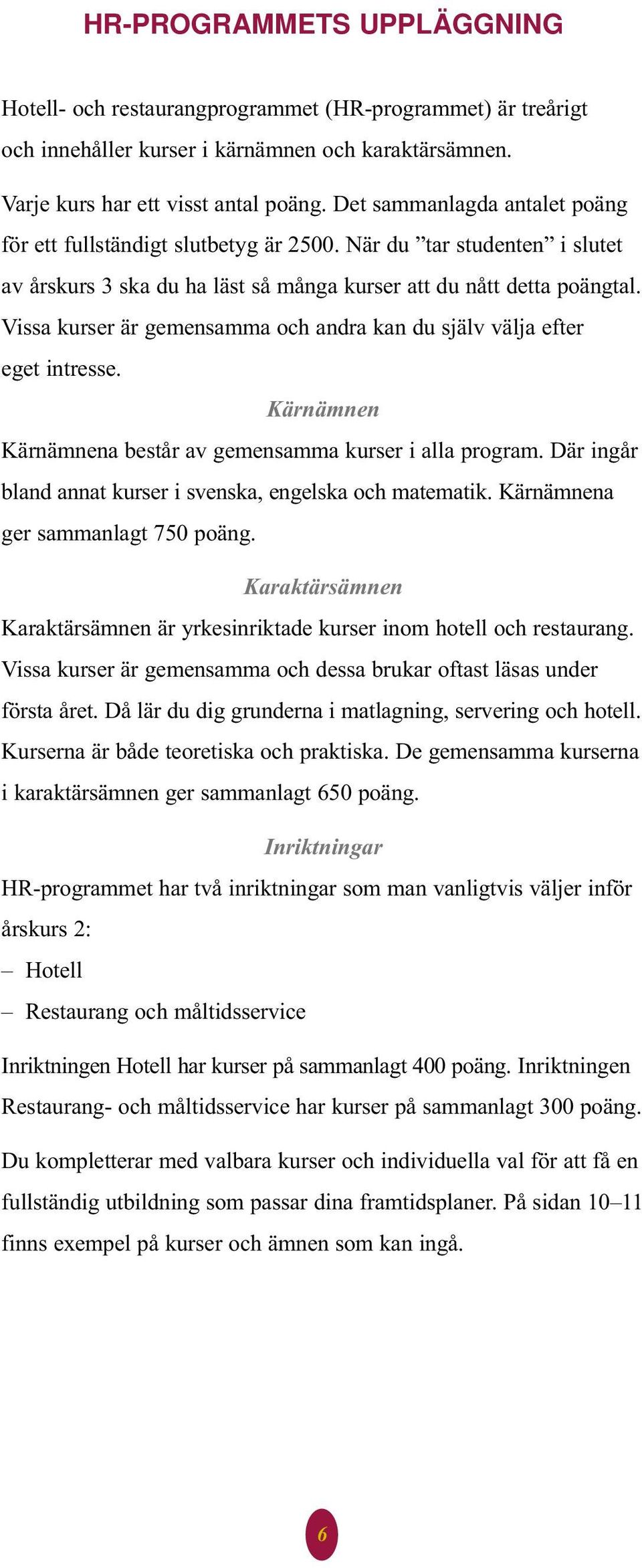 Vissa kurser är gemensamma och andra kan du själv välja efter eget intresse. Kärnämnen Kärnämnena består av gemensamma kurser i alla program.